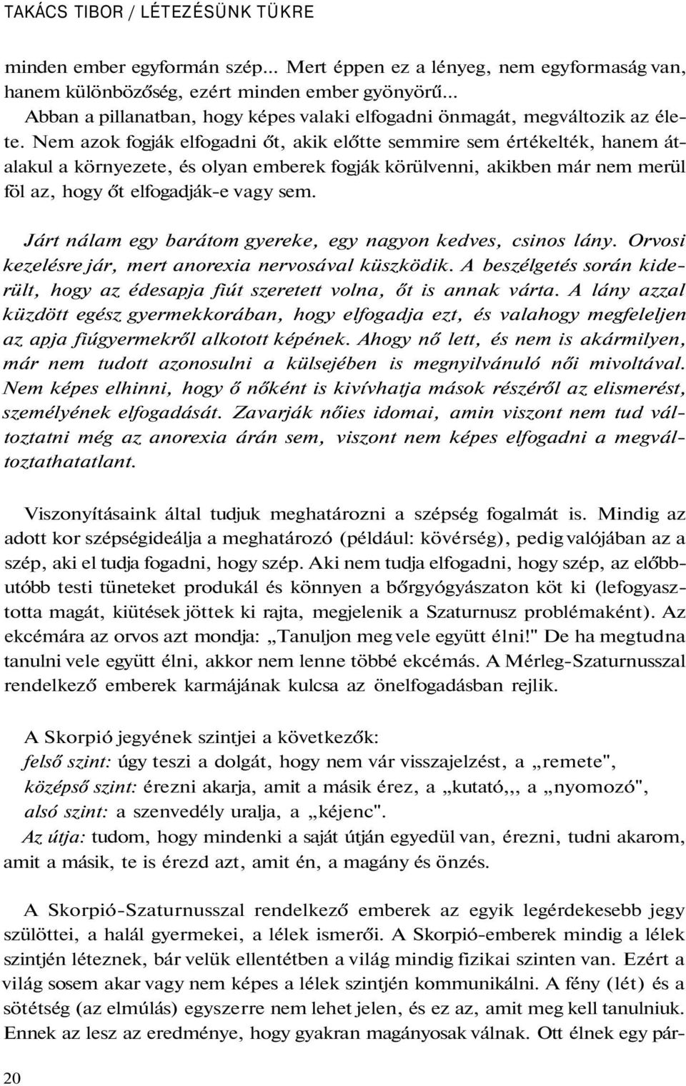 Nem azok fogják elfogadni őt, akik előtte semmire sem értékelték, hanem átalakul a környezete, és olyan emberek fogják körülvenni, akikben már nem merül föl az, hogy őt elfogadják-e vagy sem.