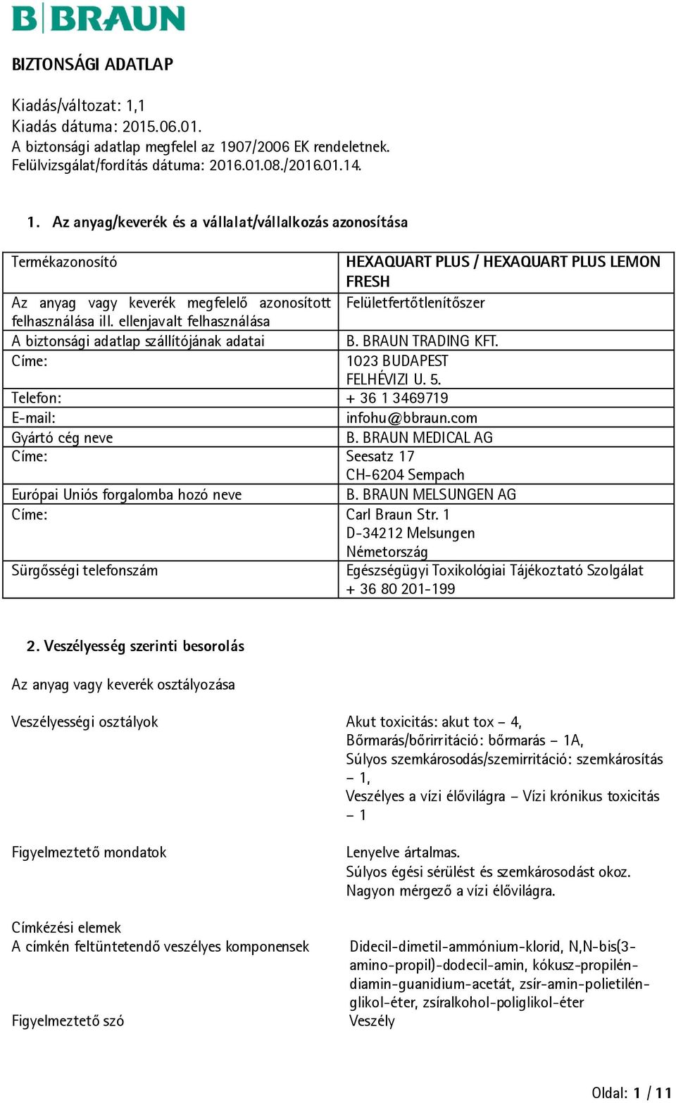 BRAUN MEDICAL AG Címe: Seesatz 17 CH-6204 Sempach Európai Uniós forgalomba hozó neve B. BRAUN MELSUNGEN AG Címe: Carl Braun Str.