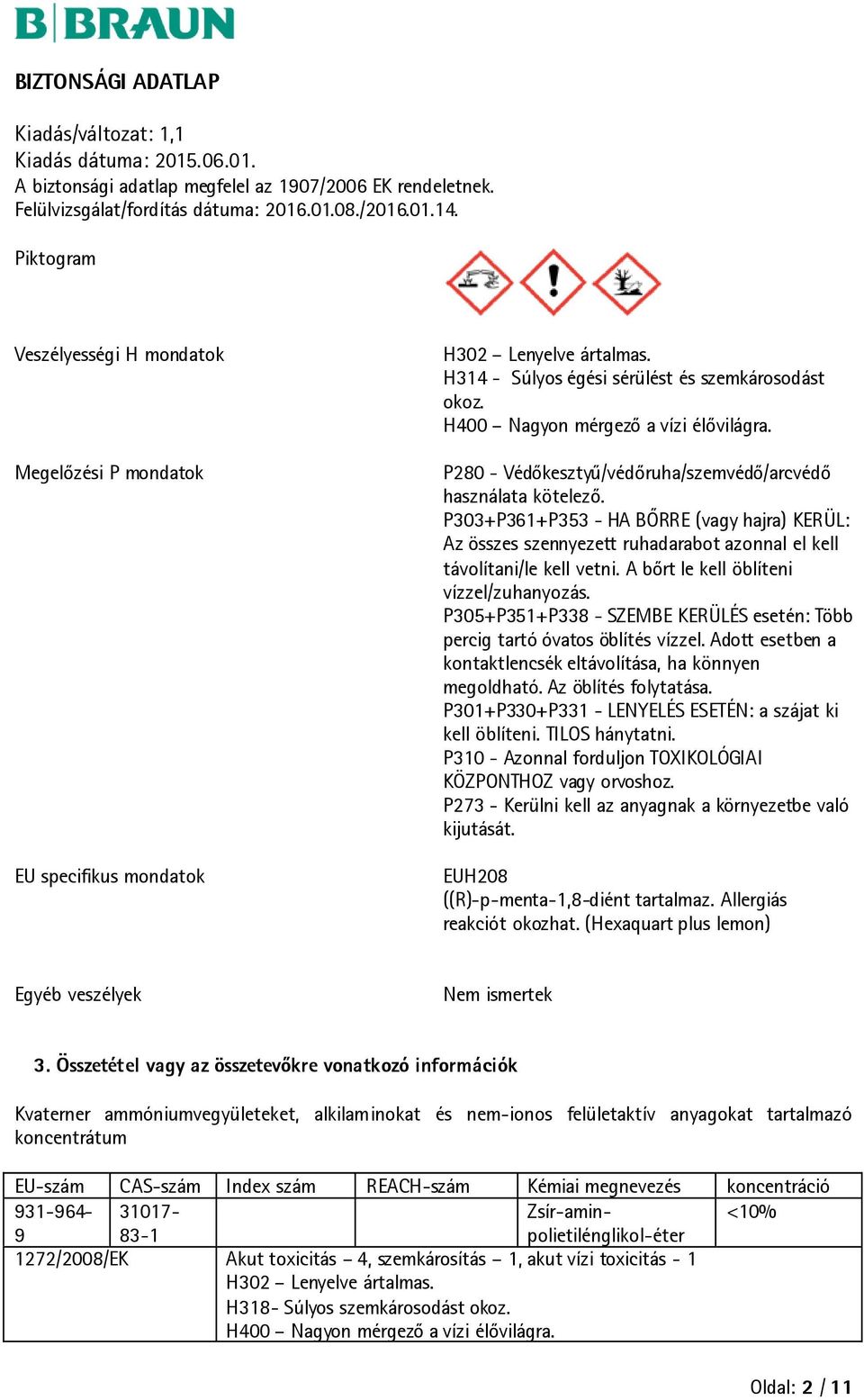 A bőrt le kell öblíteni vízzel/zuhanyozás. P305+P351+P338 - SZEMBE KERÜLÉS esetén: Több percig tartó óvatos öblítés vízzel. Adott esetben a kontaktlencsék eltávolítása, ha könnyen megoldható.