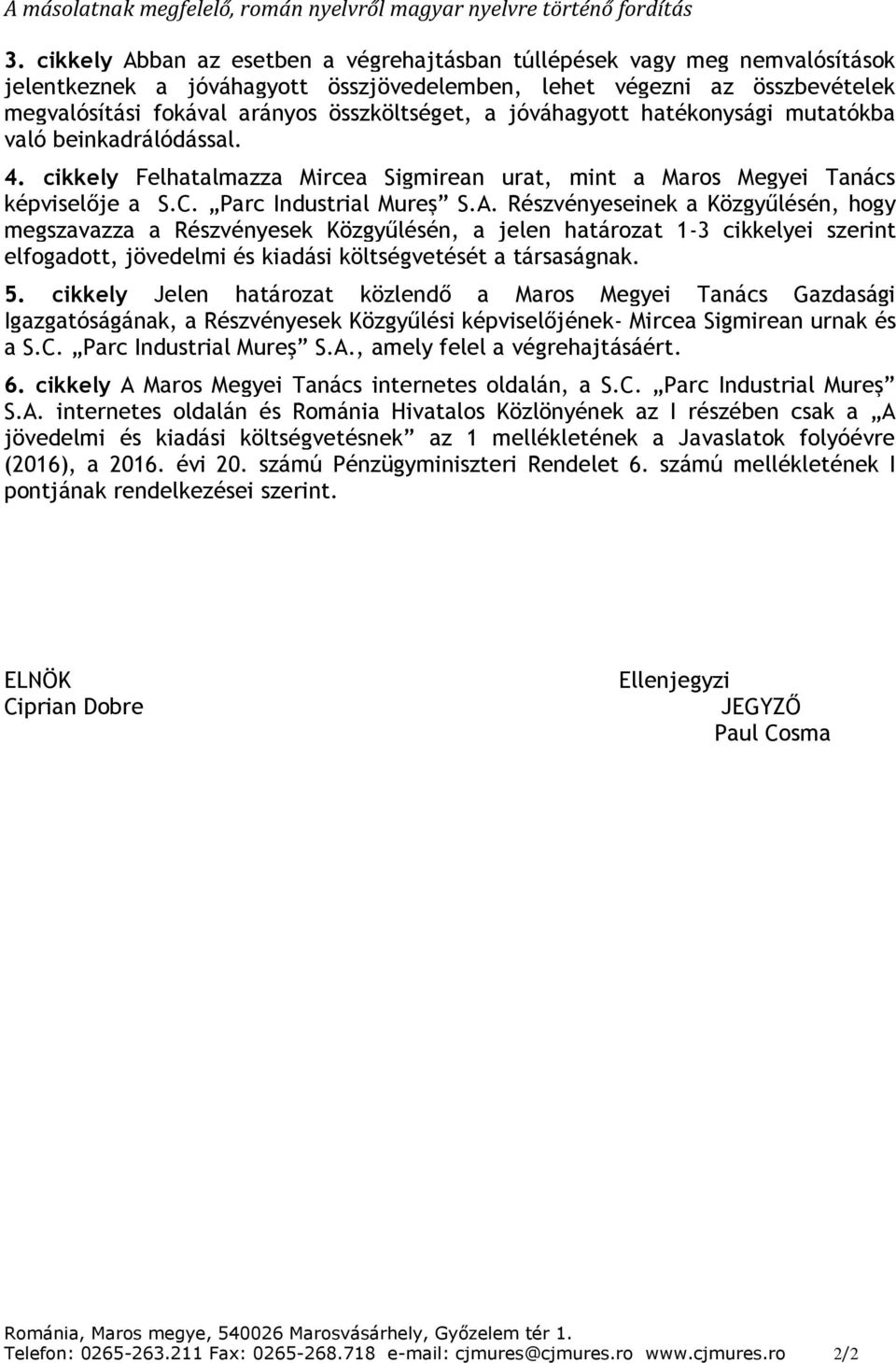 Részvényeseinek a Közgyűlésén, hogy megszavazza a Részvényesek Közgyűlésén, a jelen határozat 1-3 cikkelyei szerint elfogadott, jövedelmi és kiadási költségvetését a társaságnak. 5.