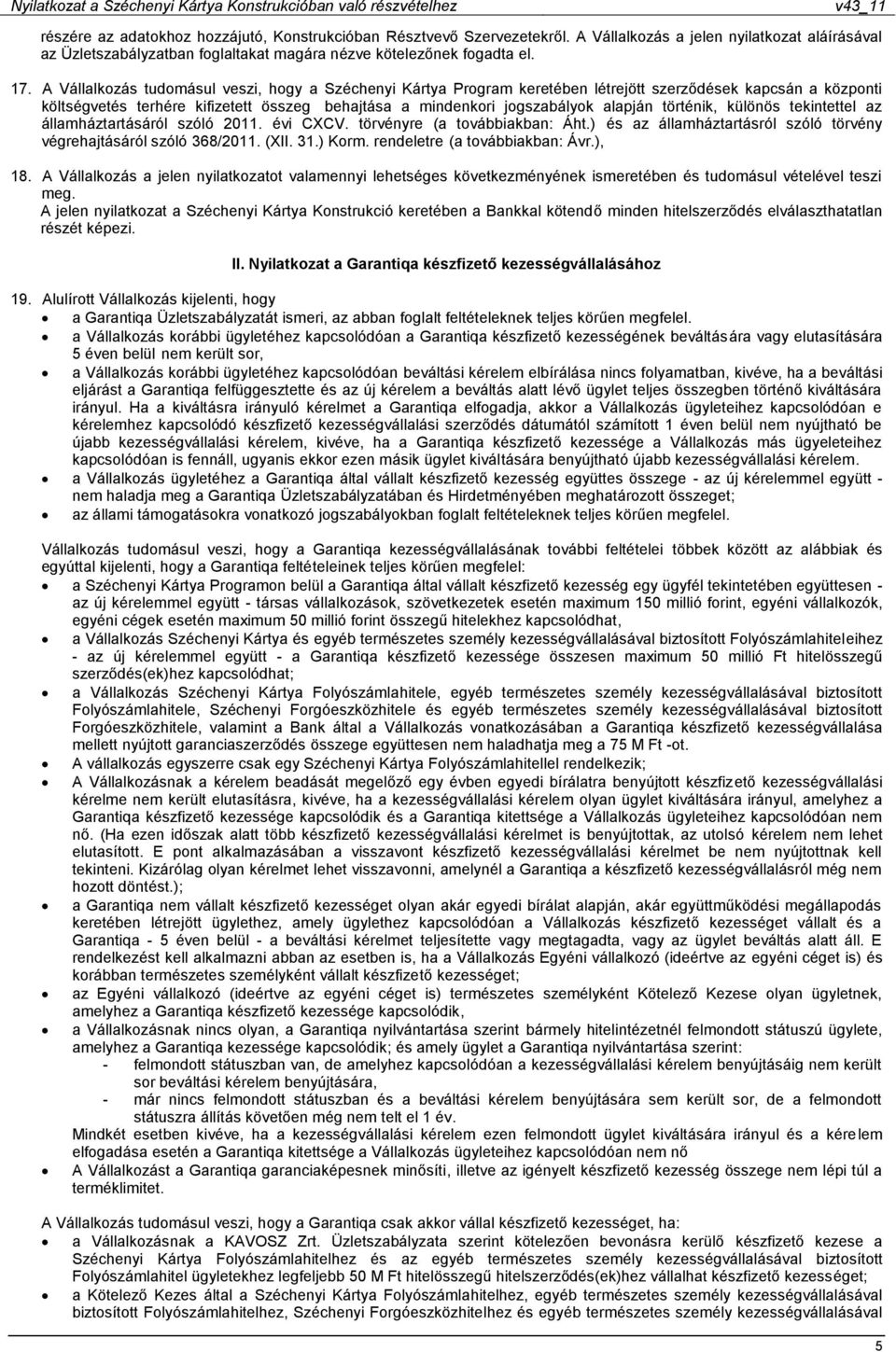 történik, különös tekintettel az államháztartásáról szóló 2011. évi CXCV. törvényre (a továbbiakban: Áht.) és az államháztartásról szóló törvény végrehajtásáról szóló 368/2011. (XII. 31.) Korm.