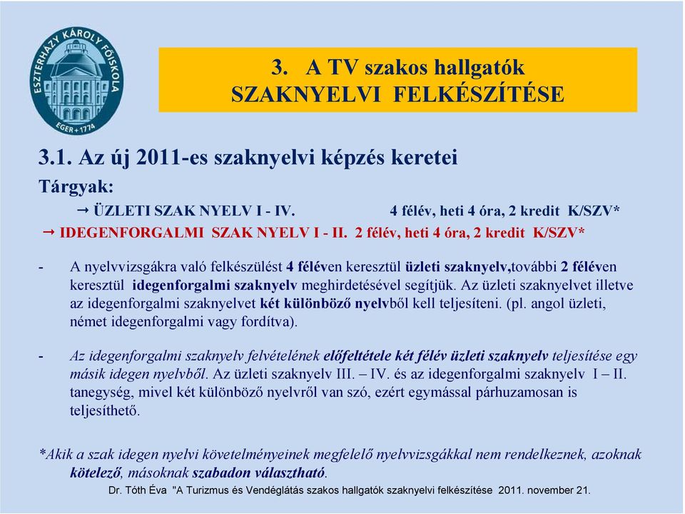 Az üzleti szaknyelvet illetve az idegenforgalmi szaknyelvet két különböző nyelvből kell teljesíteni. (pl. angol üzleti, német idegenforgalmi vagy fordítva).