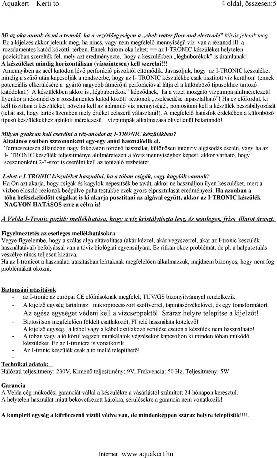 Ennek három oka lehet: == az I-TRONIC készüléket helytelen pozícióban szerelték fel, mely azt eredményezte, hogy a készülékben légbuborékok is áramlanak!