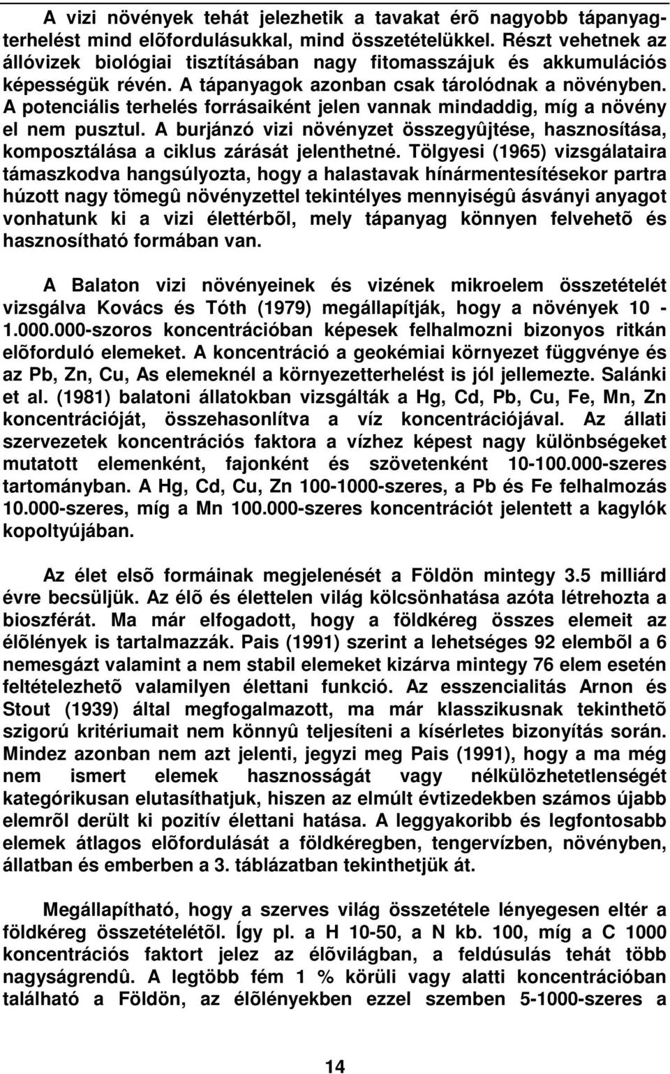 A potenciális terhelés forrásaiként jelen vannak mindaddig, míg a növény el nem pusztul. A burjánzó vizi növényzet összegyûjtése, hasznosítása, komposztálása a ciklus zárását jelenthetné.