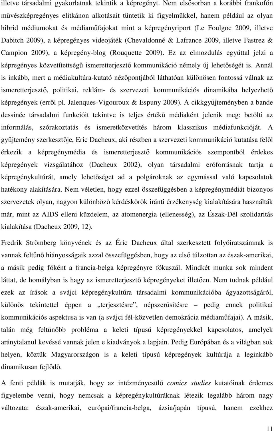 illetve Dabitch 2009), a képregényes videojáték (Chevaldonné & Lafrance 2009, illetve Fastrez & Campion 2009), a képregény-blog (Rouquette 2009).