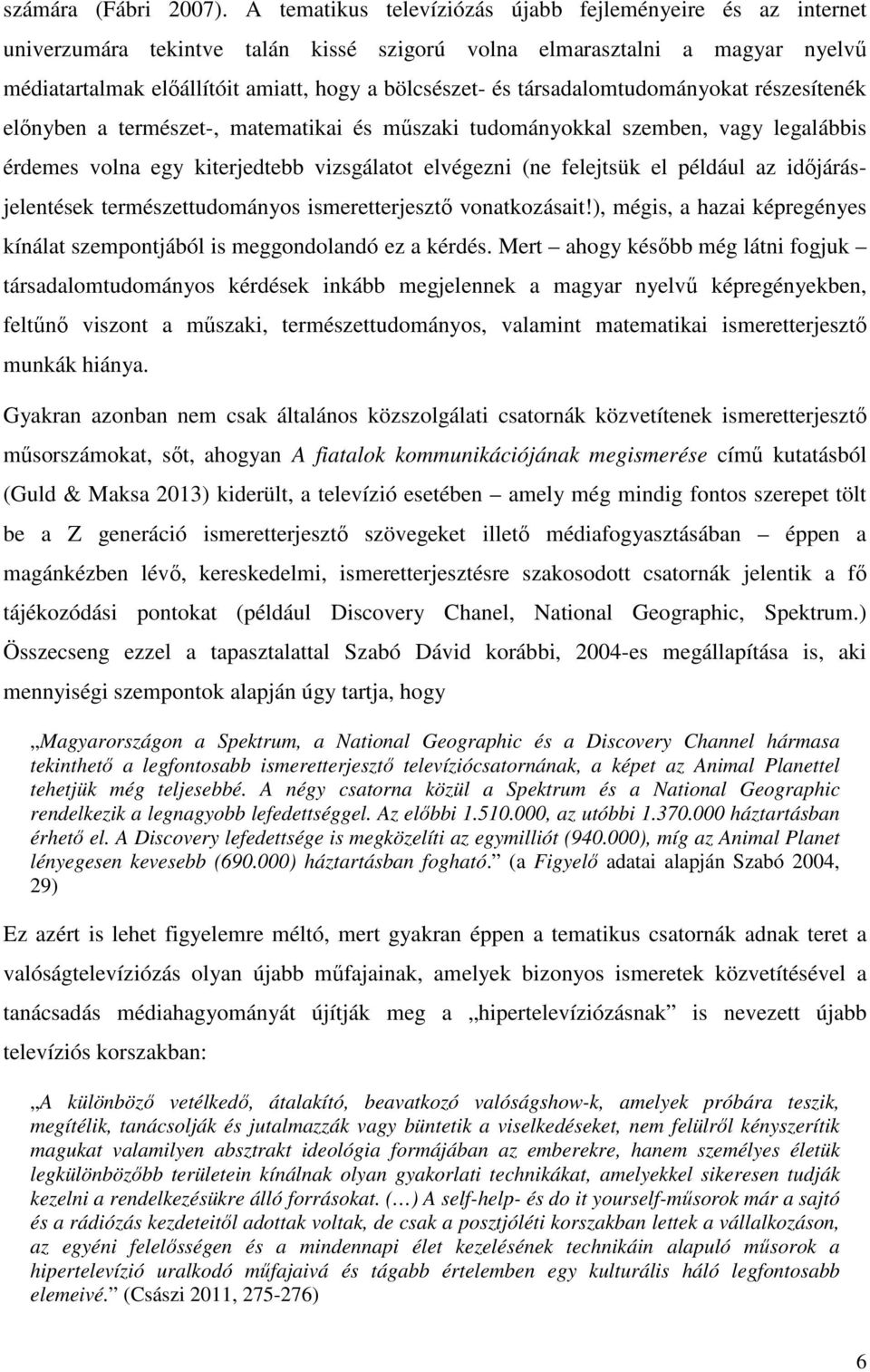 társadalomtudományokat részesítenék előnyben a természet-, matematikai és műszaki tudományokkal szemben, vagy legalábbis érdemes volna egy kiterjedtebb vizsgálatot elvégezni (ne felejtsük el például