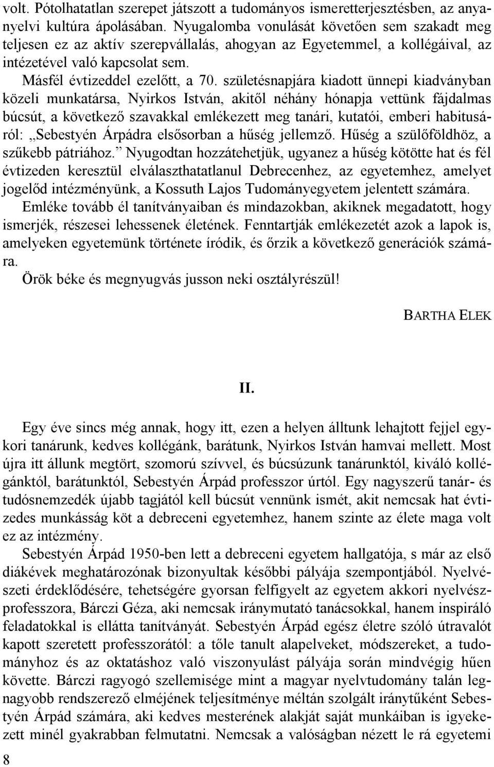 születésnapjára kiadott ünnepi kiadványban közeli munkatársa, Nyirkos István, akitől néhány hónapja vettünk fájdalmas búcsút, a következő szavakkal emlékezett meg tanári, kutatói, emberi habitusáról: