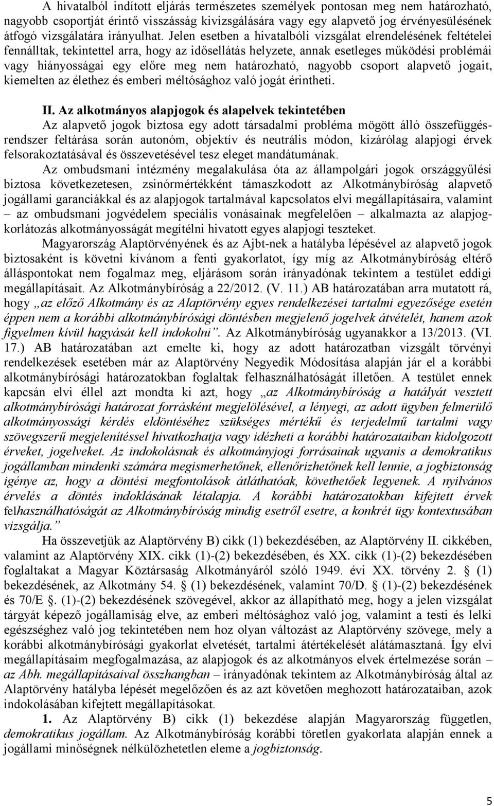 Jelen esetben a hivatalbóli vizsgálat elrendelésének feltételei fennálltak, tekintettel arra, hogy az idősellátás helyzete, annak esetleges működési problémái vagy hiányosságai egy előre meg nem