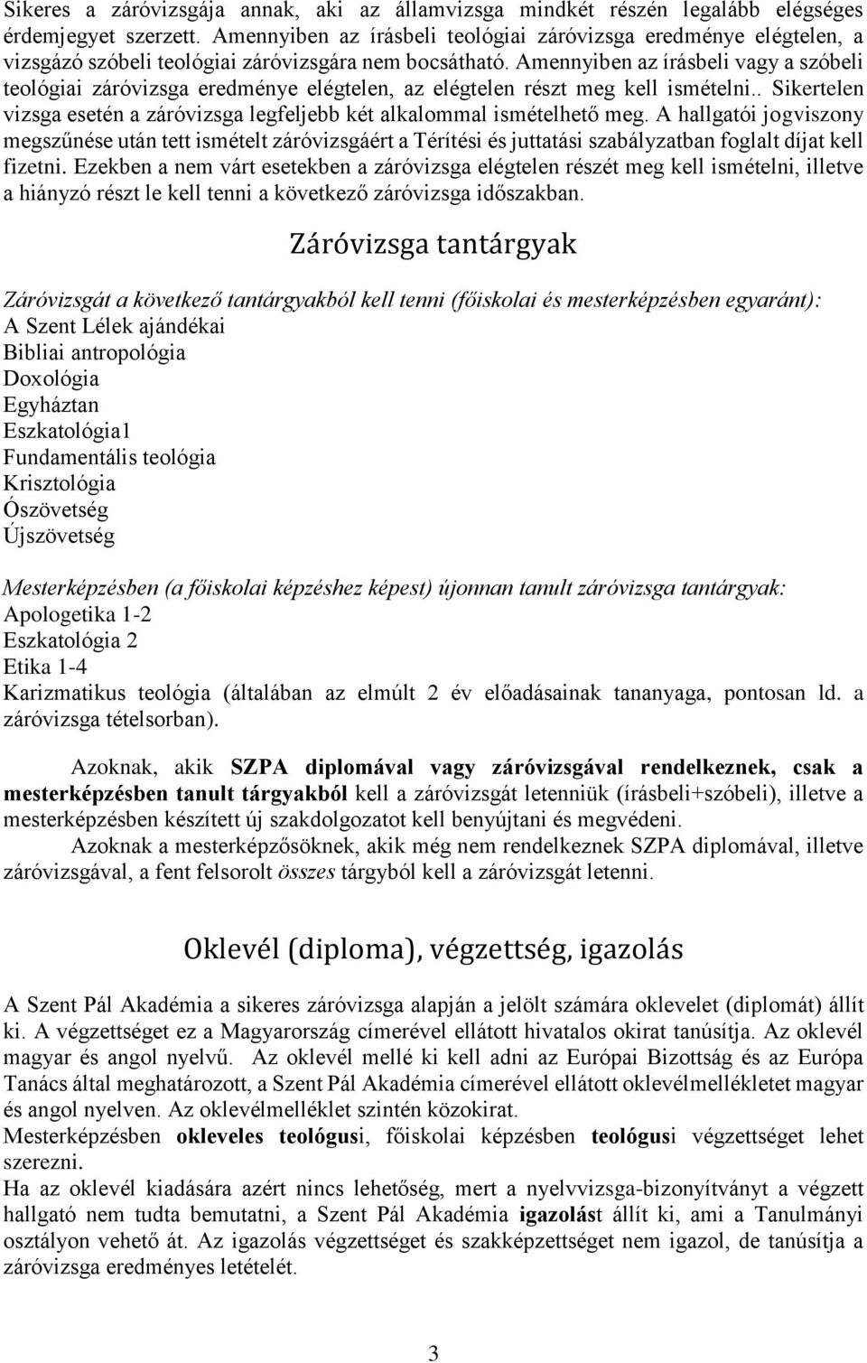 Amennyiben az írásbeli vagy a szóbeli teológiai záróvizsga eredménye elégtelen, az elégtelen részt meg kell ismételni.. Sikertelen vizsga esetén a záróvizsga legfeljebb két alkalommal ismételhető meg.