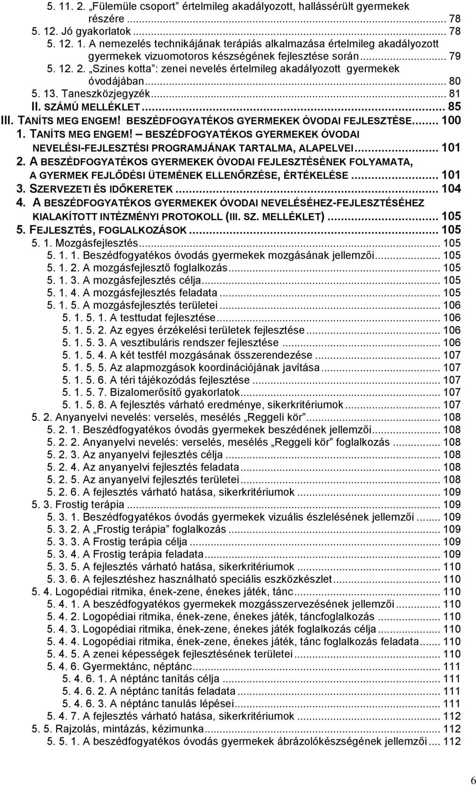 BESZÉDFOGYATÉKOS GYERMEKEK ÓVODAI FEJLESZTÉSE... 100 1. TANÍTS MEG ENGEM! BESZÉDFOGYATÉKOS GYERMEKEK ÓVODAI NEVELÉSI-FEJLESZTÉSI PROGRAMJÁNAK TARTALMA, ALAPELVEI... 101 2.