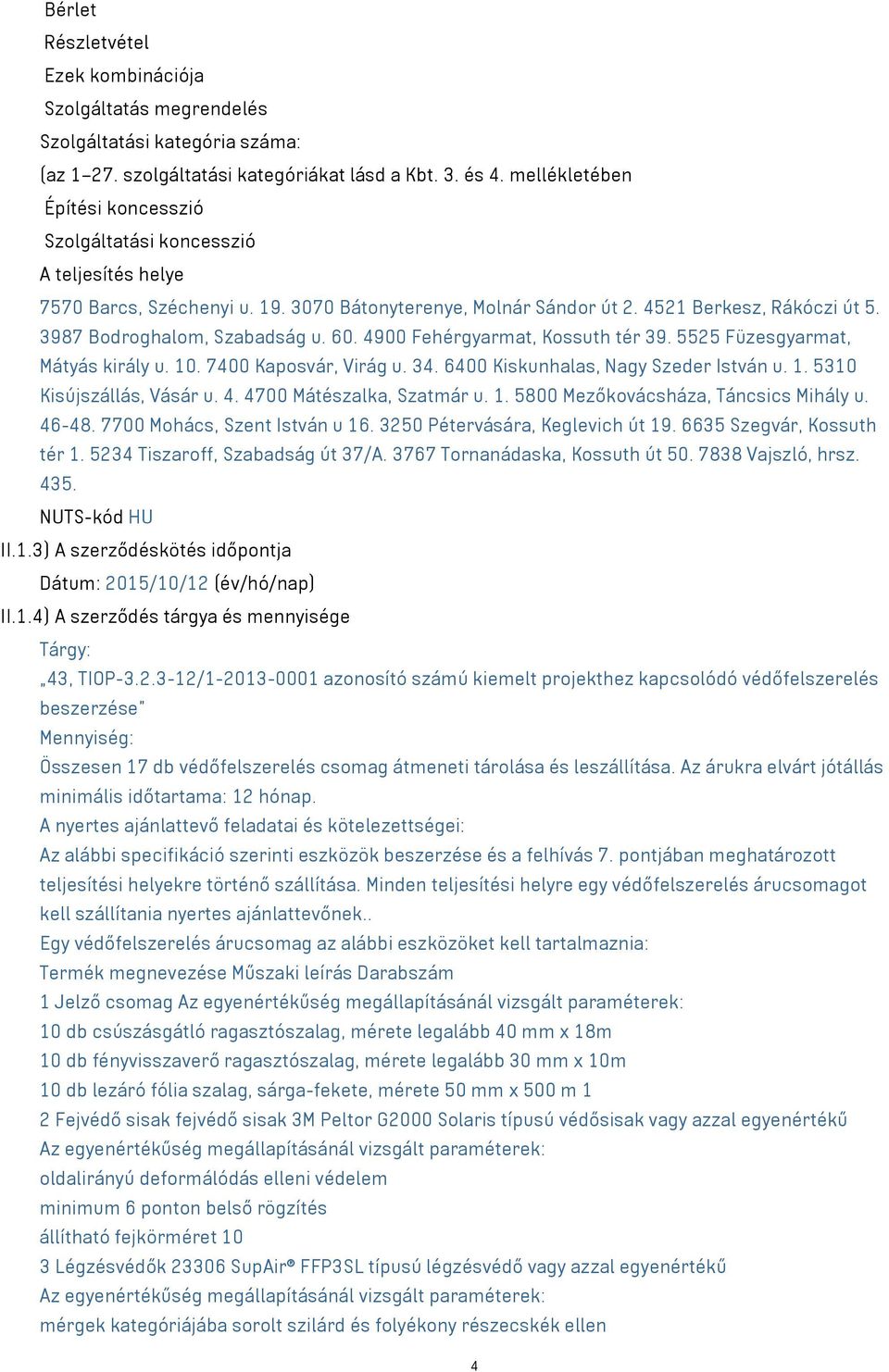 3987 Bodroghalom, Szabadság u. 60. 4900 Fehérgyarmat, Kossuth tér 39. 5525 Füzesgyarmat, Mátyás király u. 10. 7400 Kaposvár, Virág u. 34. 6400 Kiskunhalas, Nagy Szeder István u. 1. 5310 Kisújszállás, Vásár u.