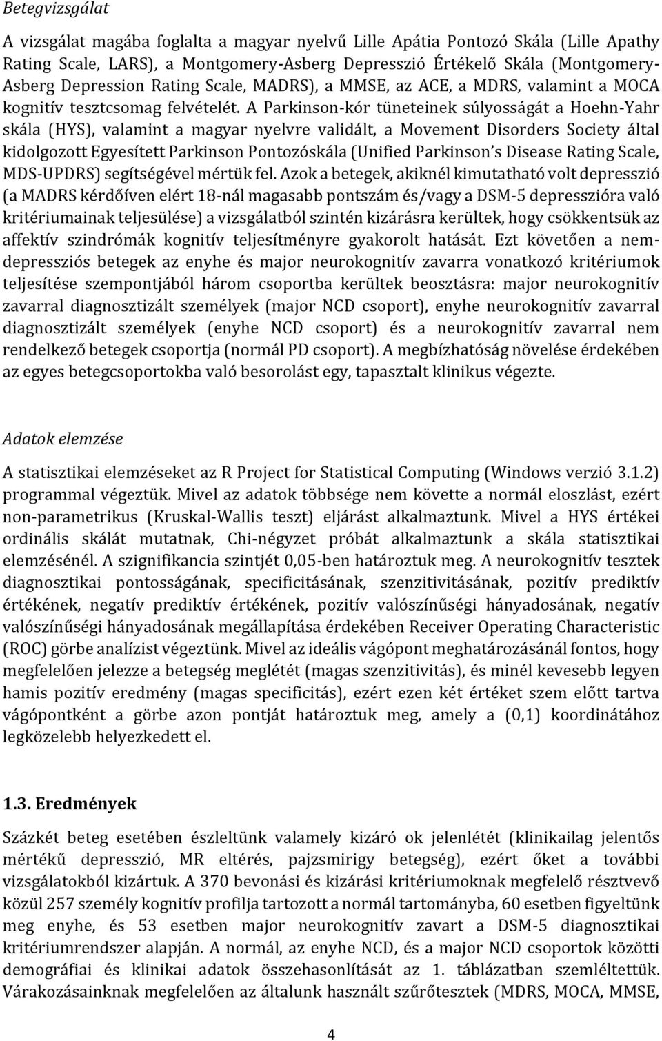 A Parkinson-kór tüneteinek súlyosságát a Hoehn-Yahr skála (HYS), valamint a magyar nyelvre validált, a Movement Disorders Society által kidolgozott Egyesített Parkinson Pontozóskála (Unified