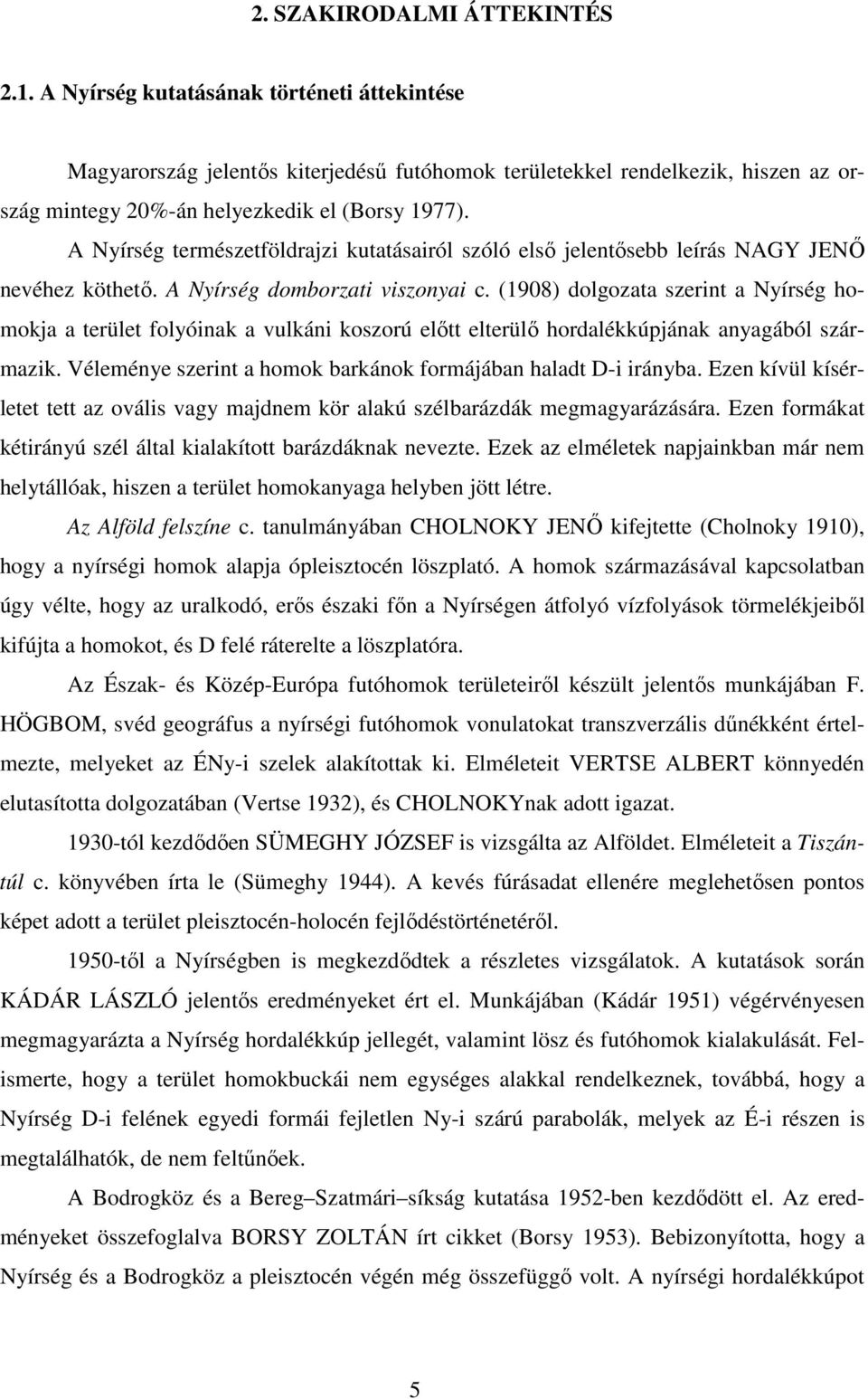 A Nyírség természetföldrajzi kutatásairól szóló elsı jelentısebb leírás NAGY JENİ nevéhez köthetı. A Nyírség domborzati viszonyai c.