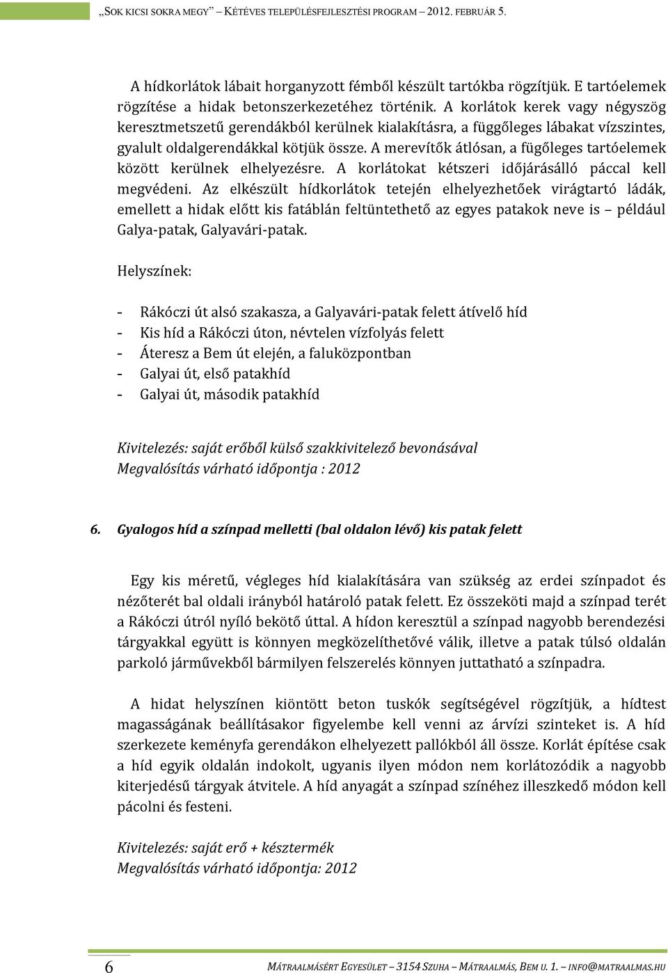 A merevítők átlósan, a fügőleges tartóelemek között kerülnek elhelyezésre. A korlátokat kétszeri időjárásálló páccal kell megvédeni.