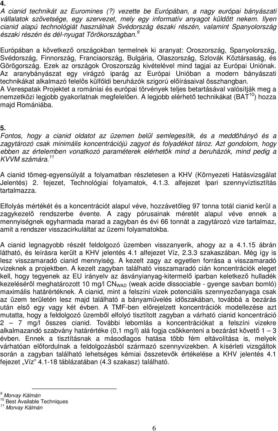 9 Európában a következı országokban termelnek ki aranyat: Oroszország, Spanyolország, Svédország, Finnország, Franciaország, Bulgária, Olaszország, Szlovák Köztársaság, és Görögország.