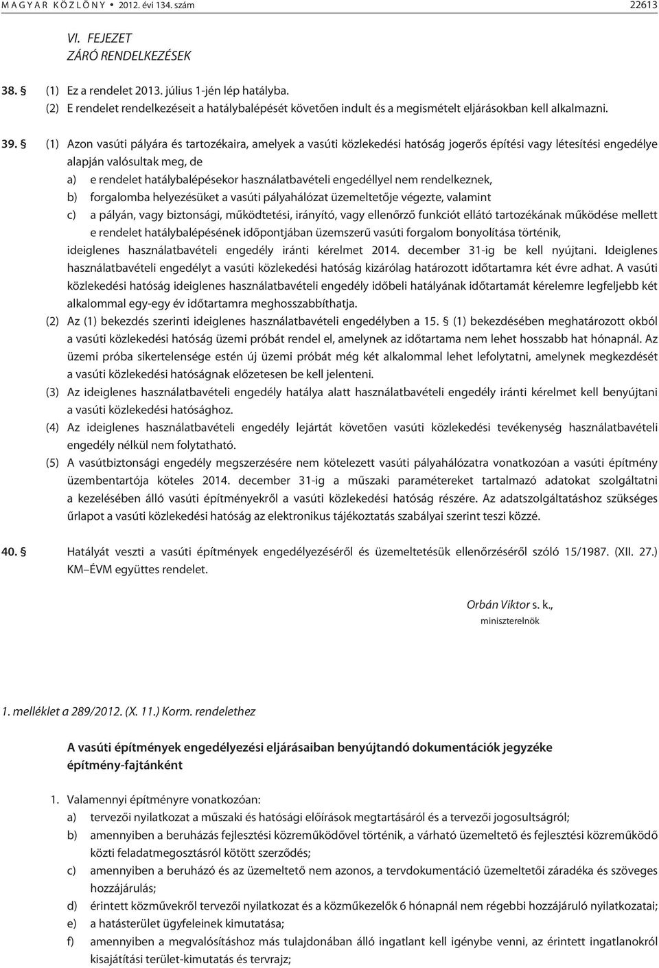 (1) Azon vasúti pályára és tartozékaira, amelyek a vasúti közlekedési hatóság jogerõs építési vagy létesítési engedélye alapján valósultak meg, de a) e rendelet hatálybalépésekor használatbavételi