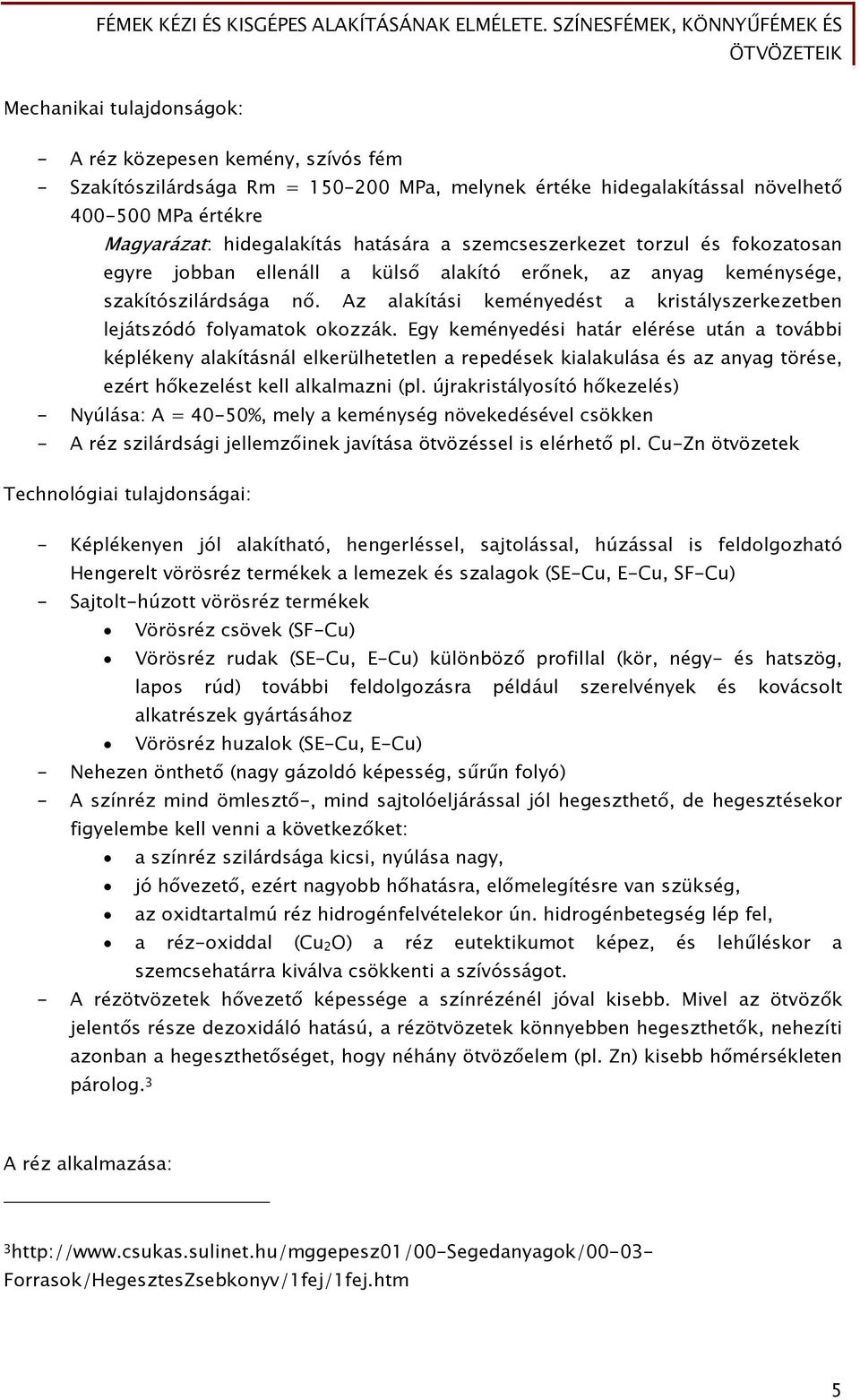 Az alakítási keményedést a kristályszerkezetben lejátszódó folyamatok okozzák.