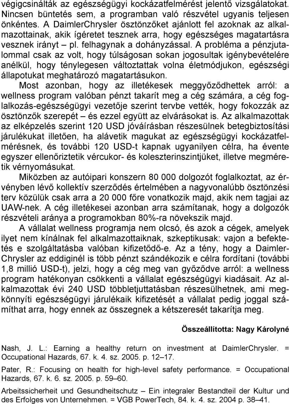 A probléma a pénzjutalommal csak az volt, hogy túlságosan sokan jogosultak igénybevételére anélkül, hogy ténylegesen változtattak volna életmódjukon, egészségi állapotukat meghatározó magatartásukon.