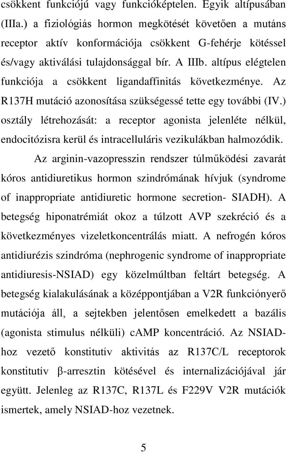 altípus elégtelen funkciója a csökkent ligandaffinitás következménye. Az R137H mutáció azonosítása szükségessé tette egy további (IV.