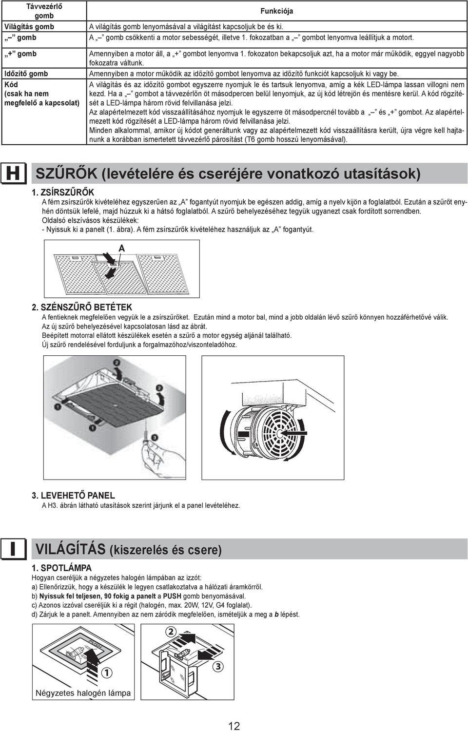 If 1 (1st) DESCRIPTION speed is in gear, pressing the - key will turn off the motor Világítás remote remote control gomb control A világítás gomb lenyomásával a világítást kapcsoljuk be és ki.