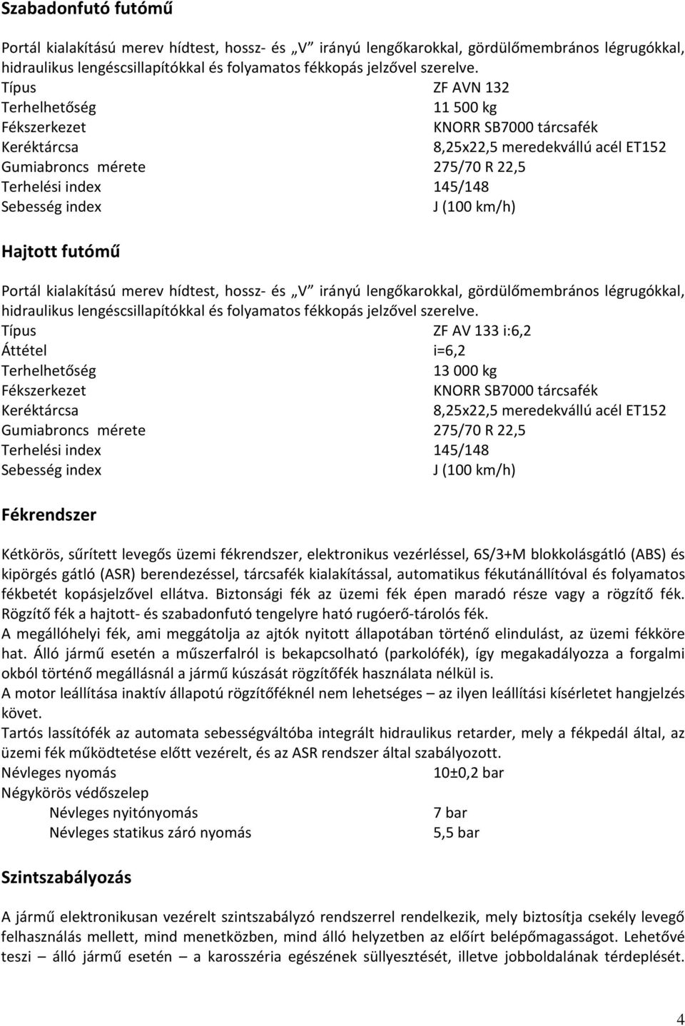 km/h) Hajtott futómű Portál kialakítású merev hídtest, hossz- és V irányú lengőkarokkal, gördülőmembrános légrugókkal, hidraulikus lengéscsillapítókkal és folyamatos fékkopás jelzővel szerelve.