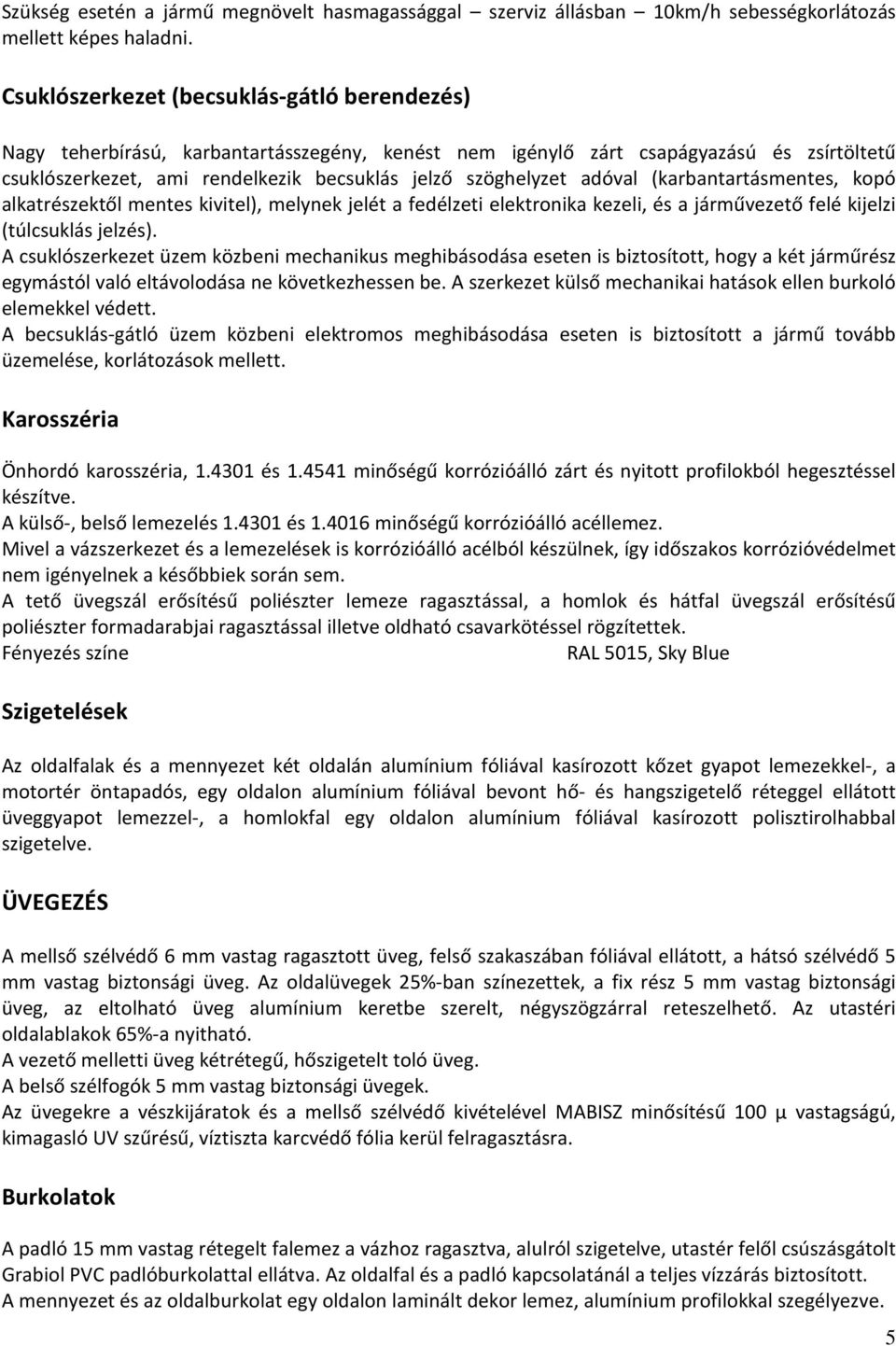 adóval (karbantartásmentes, kopó alkatrészektől mentes kivitel), melynek jelét a fedélzeti elektronika kezeli, és a járművezető felé kijelzi (túlcsuklás jelzés).