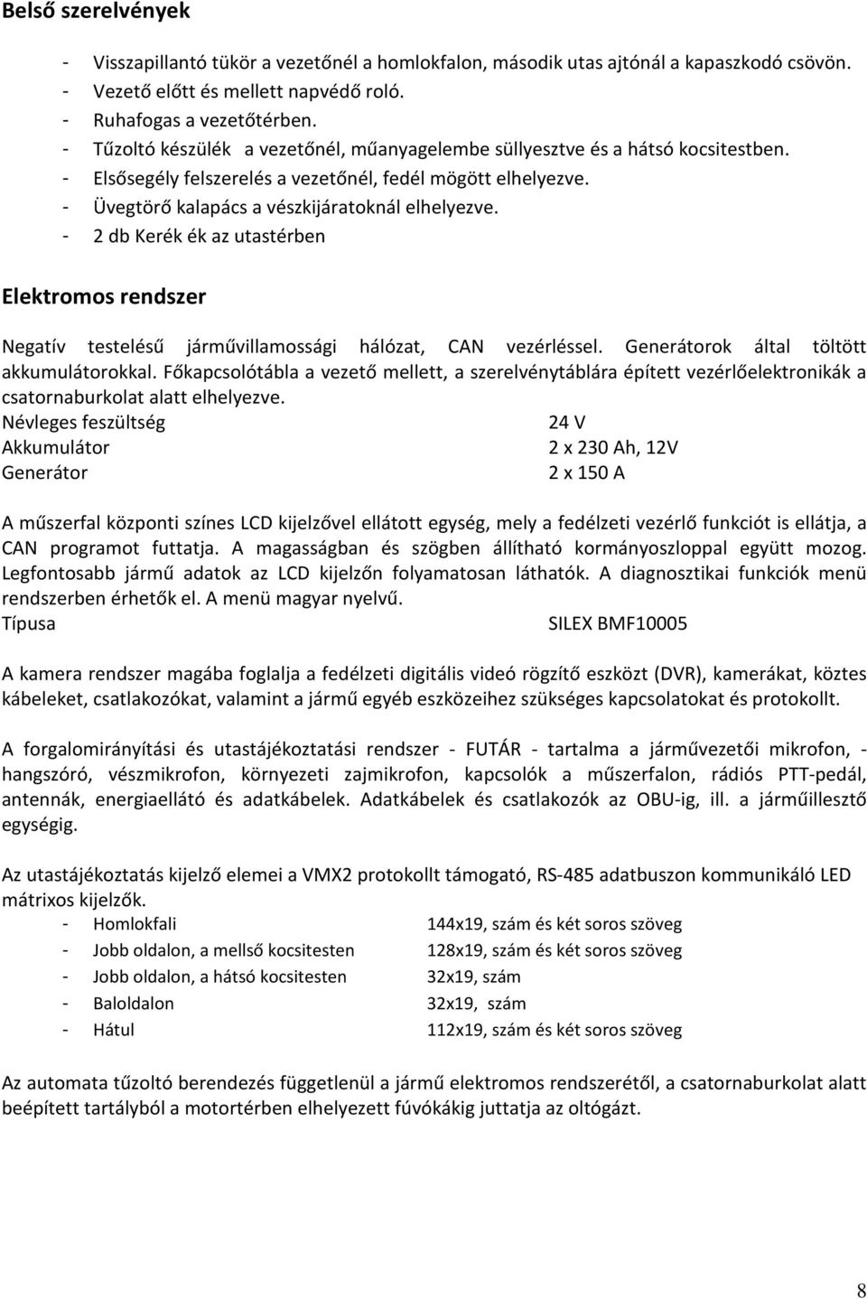 - 2 db Kerék ék az utastérben Elektromos rendszer Negatív testelésű járművillamossági hálózat, CAN vezérléssel. Generátorok által töltött akkumulátorokkal.