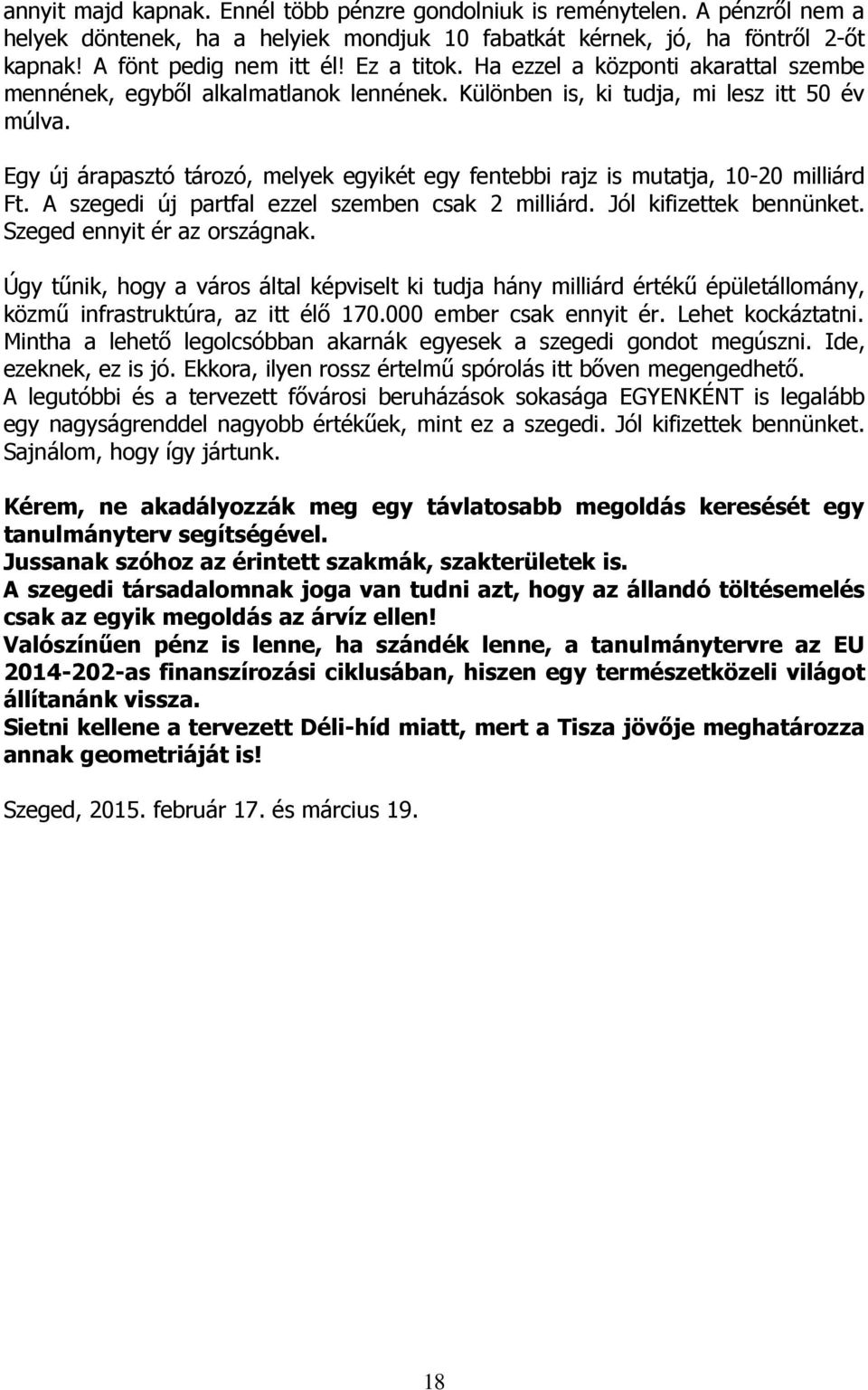 Egy új árapasztó tározó, melyek egyikét egy fentebbi rajz is mutatja, 10-20 milliárd Ft. A szegedi új partfal ezzel szemben csak 2 milliárd. Jól kifizettek bennünket. Szeged ennyit ér az országnak.