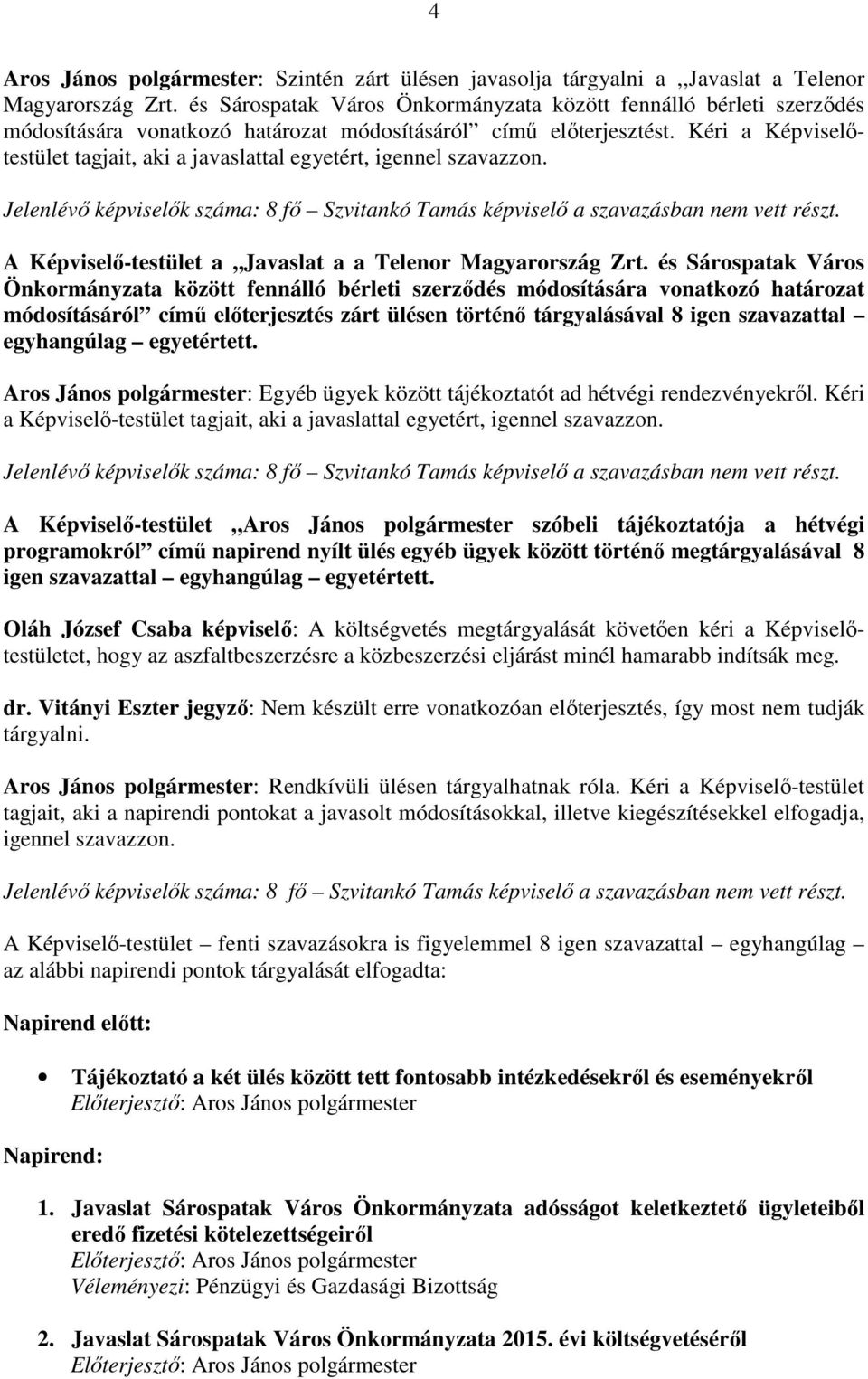 Kéri a Képviselőtestület tagjait, aki a javaslattal egyetért, igennel szavazzon. Jelenlévő képviselők száma: 8 fő Szvitankó Tamás képviselő a szavazásban nem vett részt.