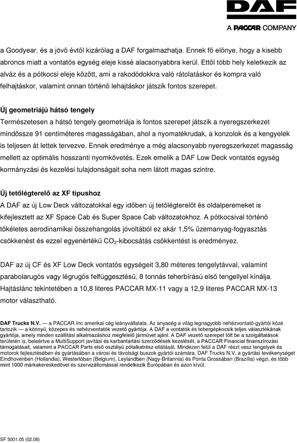 Új geometriájú hátsó tengely Természetesen a hátsó tengely geometriája is fontos szerepet játszik a nyeregszerkezet mindössze 91 centiméteres magasságában, ahol a nyomatékrudak, a konzolok és a