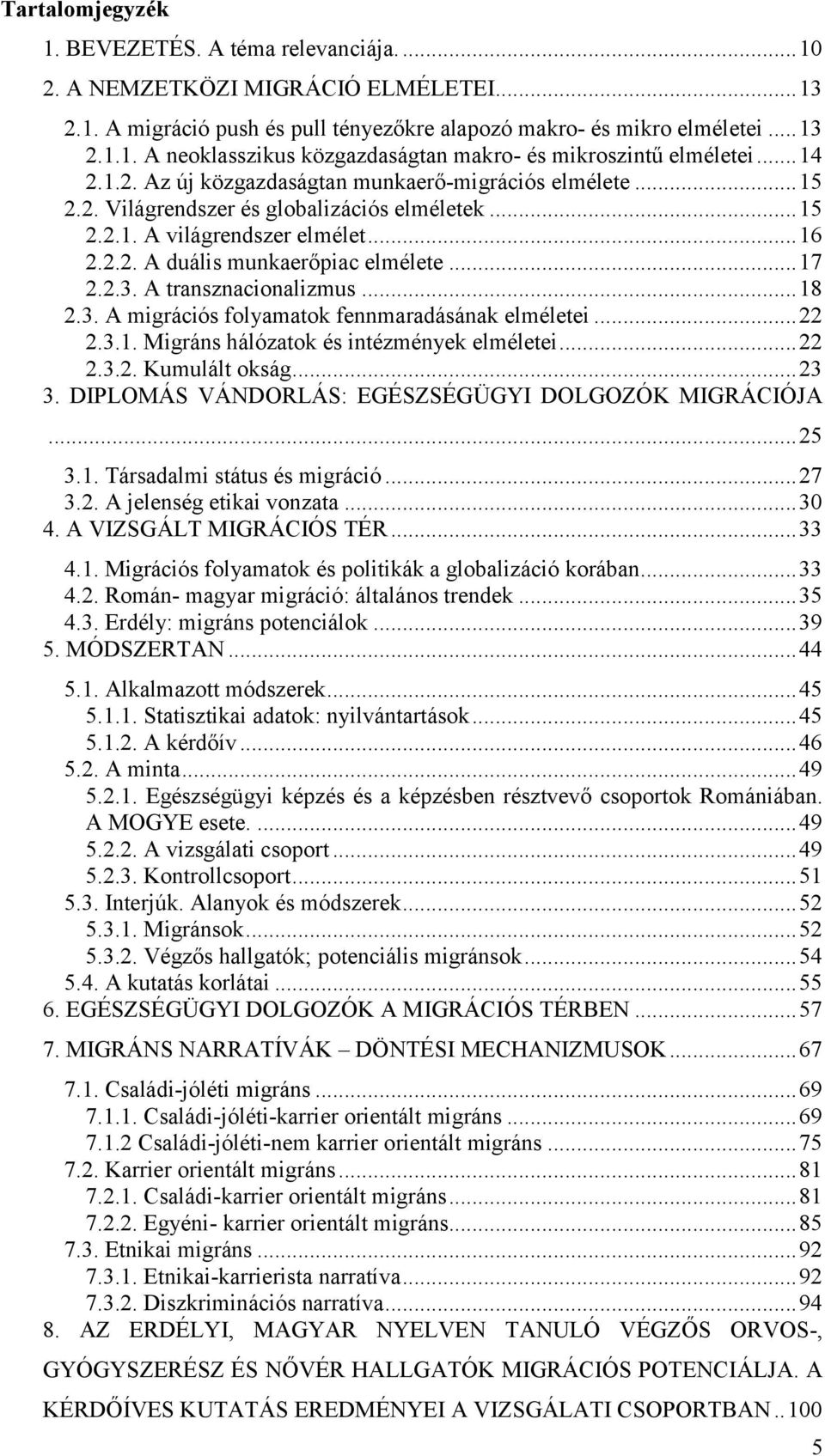 .. 17 2.2.3. A transznacionalizmus... 18 2.3. A migrációs folyamatok fennmaradásának elméletei... 22 2.3.1. Migráns hálózatok és intézmények elméletei... 22 2.3.2. Kumulált okság... 23 3.