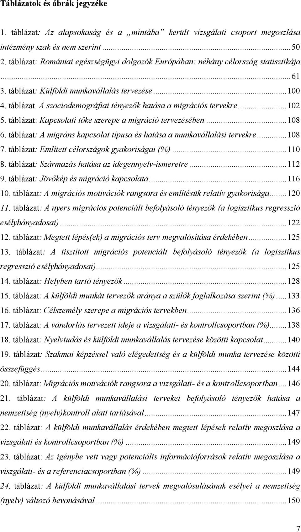 .. 102 5. táblázat: Kapcsolati tőke szerepe a migráció tervezésében... 108 6. táblázat: A migráns kapcsolat típusa és hatása a munkavállalási tervekre... 108 7.