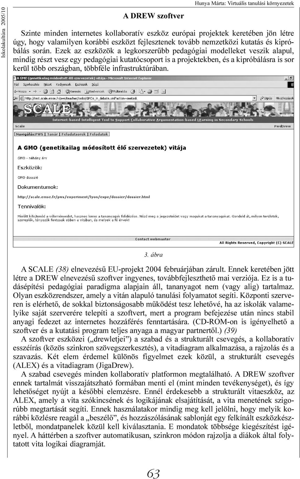 Ezek az eszközök a legkorszerûbb pedagógiai modelleket veszik alapul, mindig részt vesz egy pedagógiai kutatócsoport is a projektekben, és a kipróbálásra is sor kerül több országban, többféle