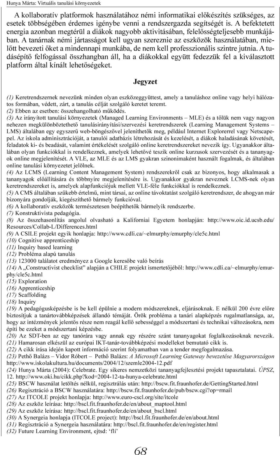 A tanárnak némi jártasságot kell ugyan szereznie az eszközök használatában, mielõtt bevezeti õket a mindennapi munkába, de nem kell professzionális szintre jutnia.