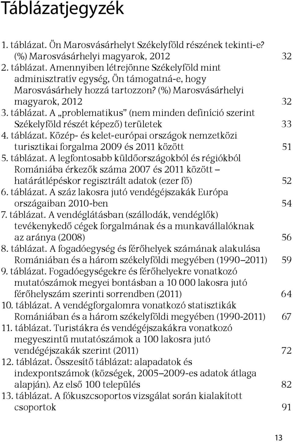 táblázat. A legfontosabb küldőországokból és régiókból Romániába érkezők száma 2007 és 2011 között határátlépéskor regisztrált adatok (ezer fő) 52 6. táblázat.