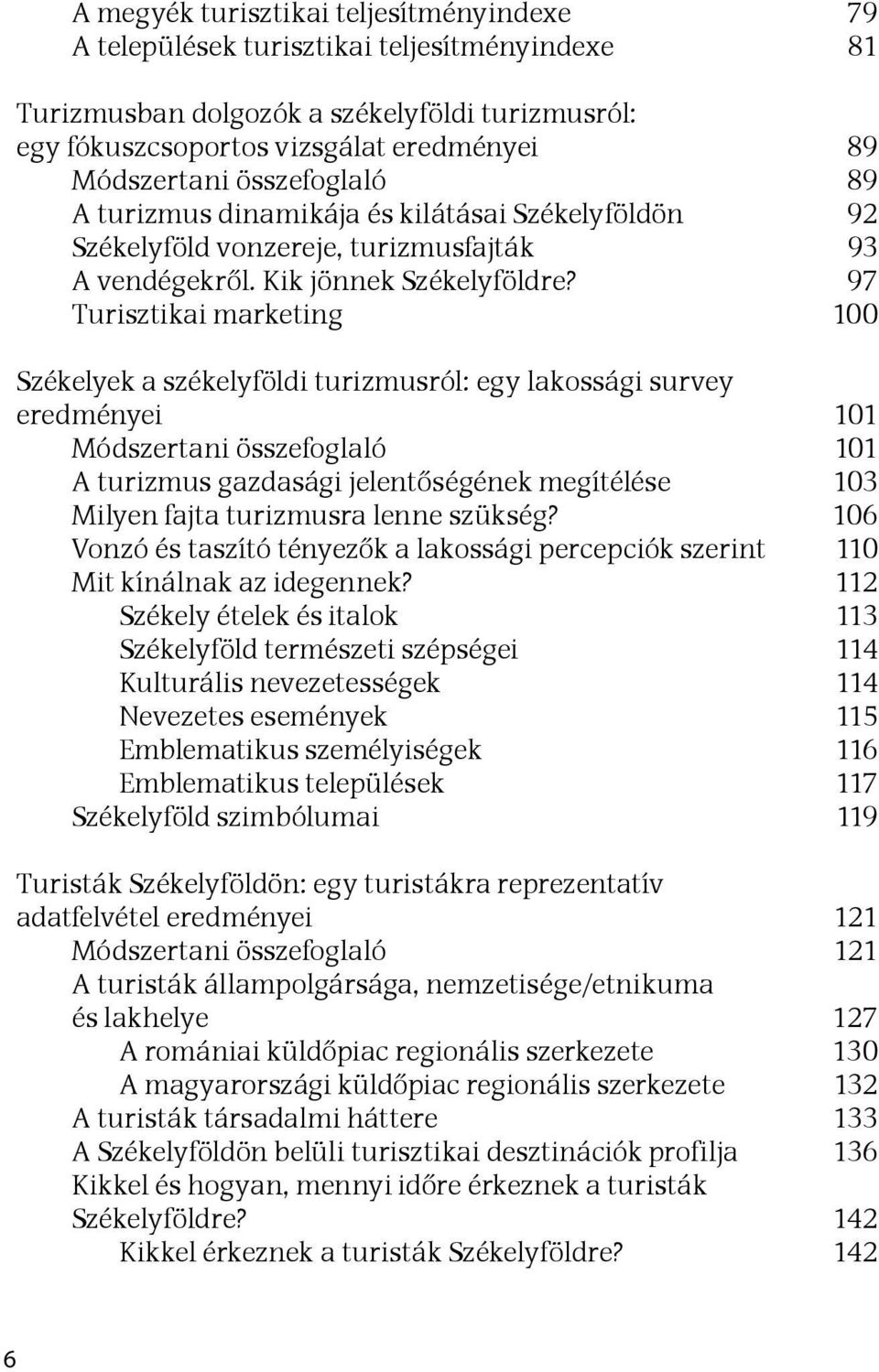 97 Turisztikai marketing 100 Székelyek a székelyföldi turizmusról: egy lakossági survey eredményei 101 Módszertani összefoglaló 101 A turizmus gazdasági jelentőségének megítélése 103 Milyen fajta