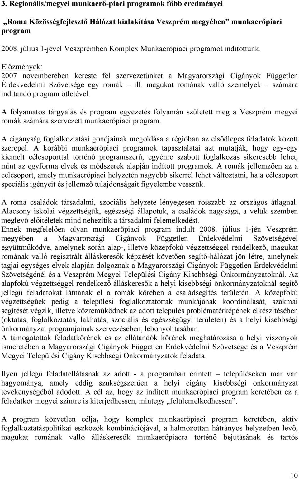 Előzmények: 2007 novemberében kereste fel szervezetünket a Magyarországi Cigányok Független Érdekvédelmi Szövetsége egy romák ill. magukat romának valló személyek számára indítandó program ötletével.