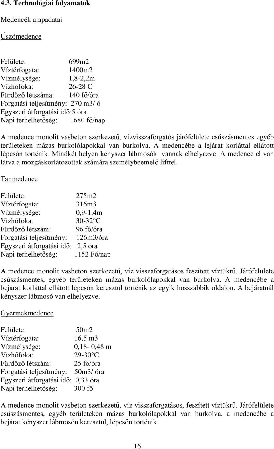 burkolva. A medencébe a lejárat korláttal ellátott lépcsőn történik. Mindkét helyen kényszer lábmosók vannak elhelyezve. A medence el van látva a mozgáskorlátozottak számára személybeemelő lifttel.