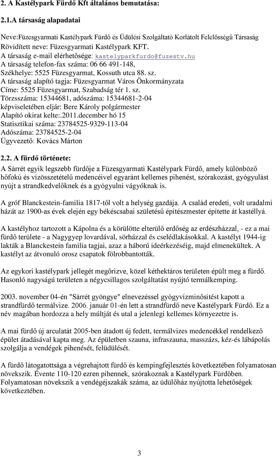 A társaság e-mail elérhetősége: kastelyparkfurdo@fuzestv.hu A társaság telefon-fax száma: 06 66 491-148, Székhelye: 5525 Füzesgyarmat, Kossuth utca 88. sz. A társaság alapító tagja: Füzesgyarmat Város Önkormányzata Címe: 5525 Füzesgyarmat, Szabadság tér 1.