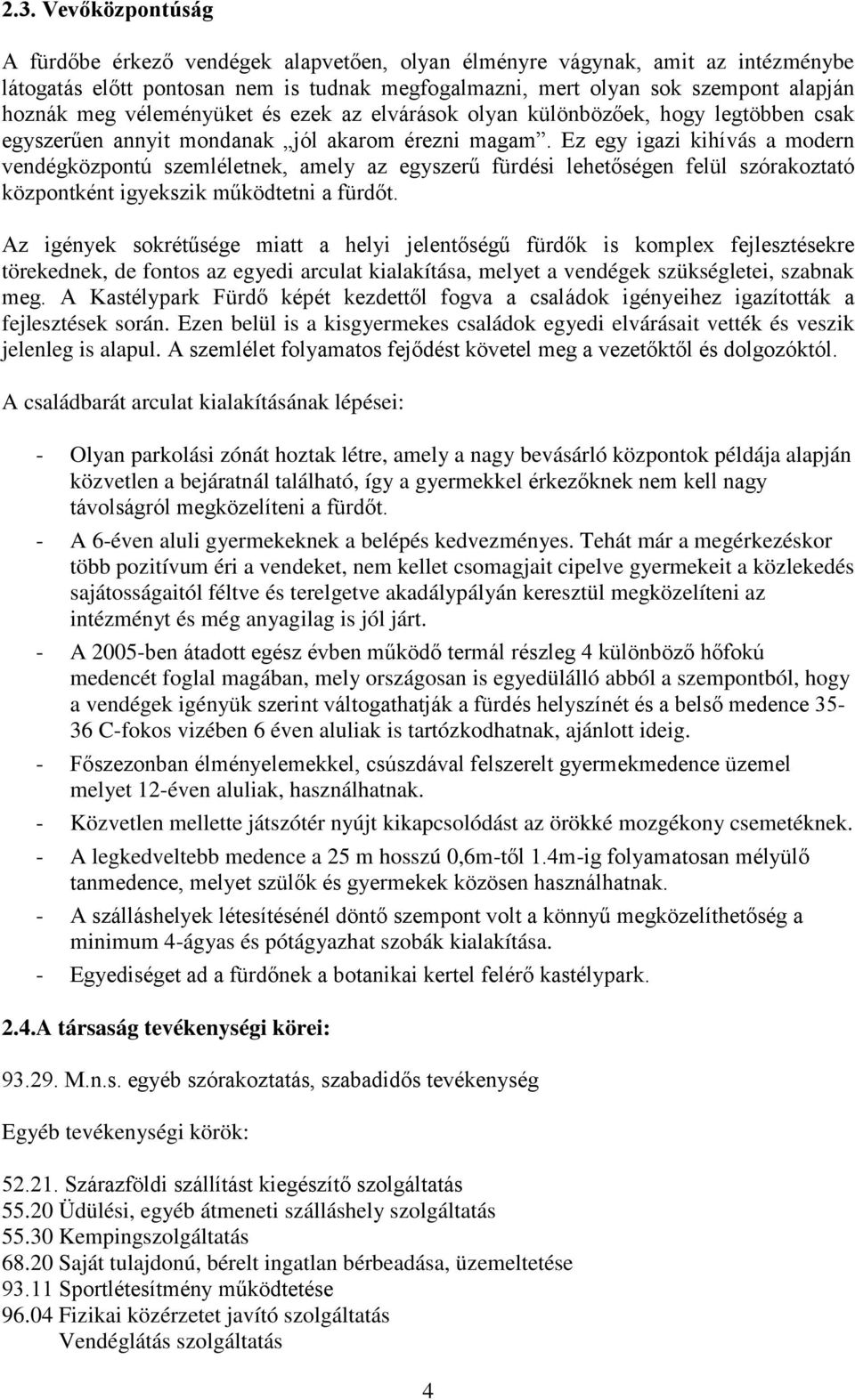 Ez egy igazi kihívás a modern vendégközpontú szemléletnek, amely az egyszerű fürdési lehetőségen felül szórakoztató központként igyekszik működtetni a fürdőt.