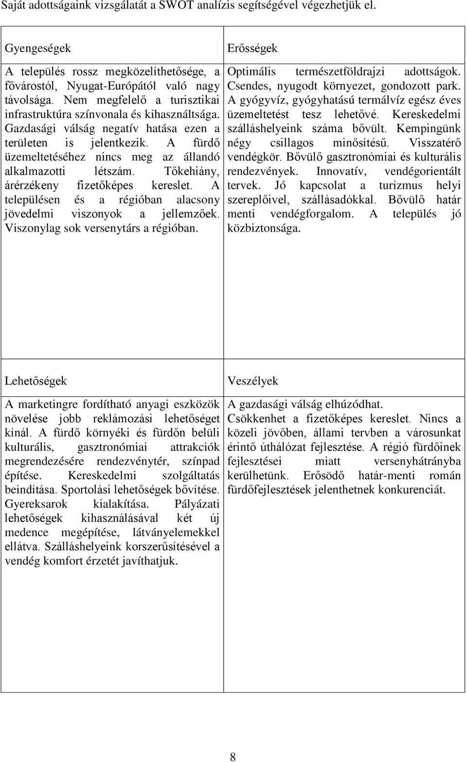 A fürdő üzemeltetéséhez nincs meg az állandó alkalmazotti létszám. Tőkehiány, árérzékeny fizetőképes kereslet. A településen és a régióban alacsony jövedelmi viszonyok a jellemzőek.