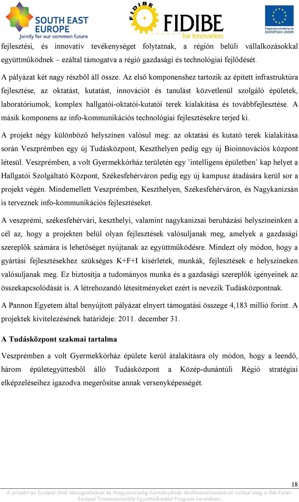 Az első komponenshez tartozik az épített infrastruktúra fejlesztése, az oktatást, kutatást, innovációt és tanulást közvetlenül szolgáló épületek, laboratóriumok, komplex hallgatói-oktatói-kutatói