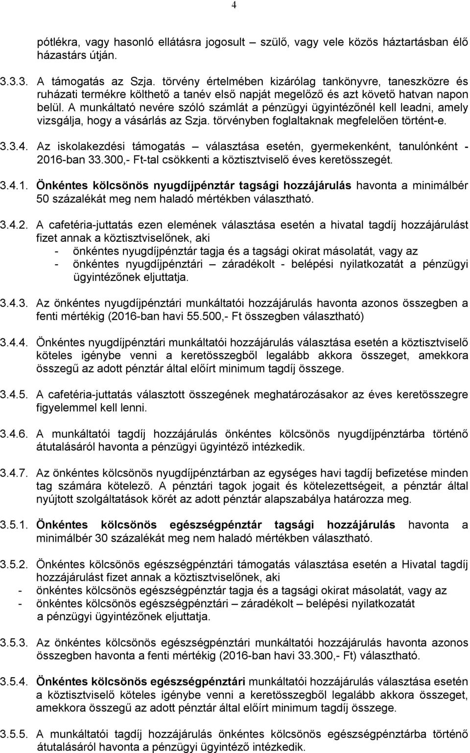 A munkáltató nevére szóló számlát a pénzügyi ügyintézőnél kell leadni, amely vizsgálja, hogy a vásárlás az Szja. törvényben foglaltaknak megfelelően történt-e. 3.3.4.