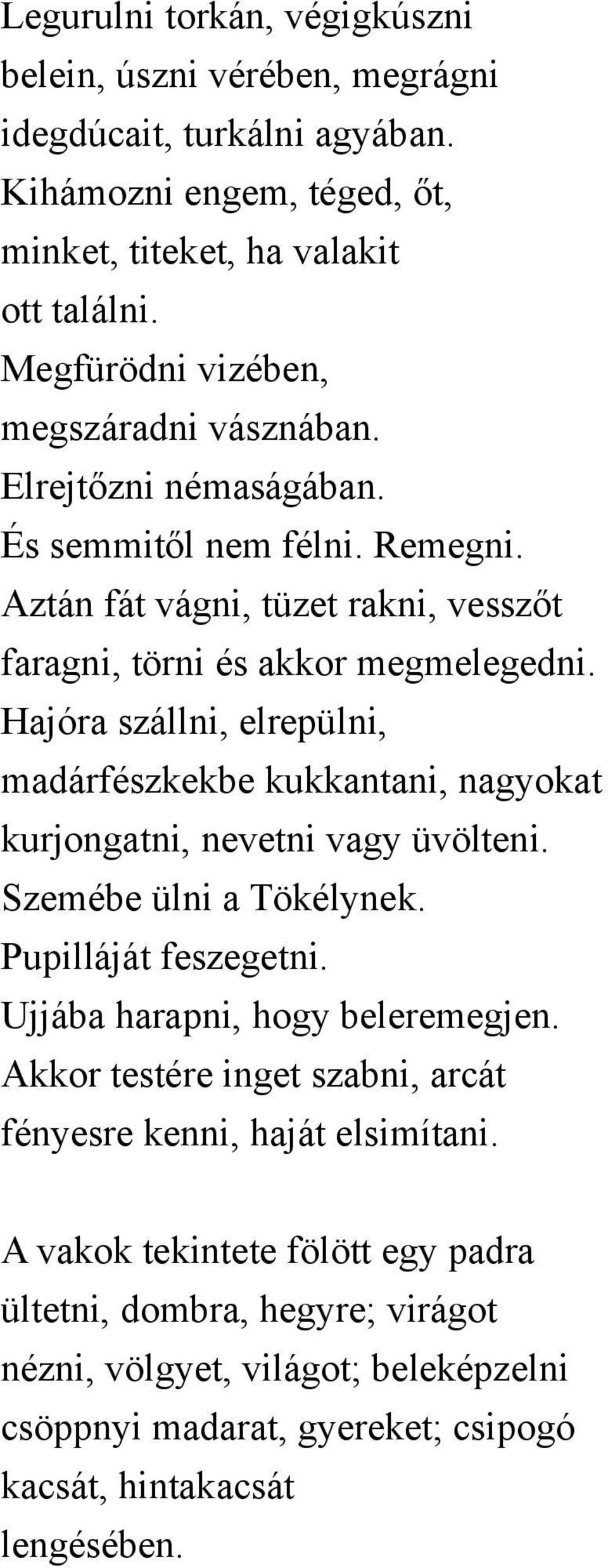 Hajóra szállni, elrepülni, madárfészkekbe kukkantani, nagyokat kurjongatni, nevetni vagy üvölteni. Szemébe ülni a Tökélynek. Pupilláját feszegetni. Ujjába harapni, hogy beleremegjen.