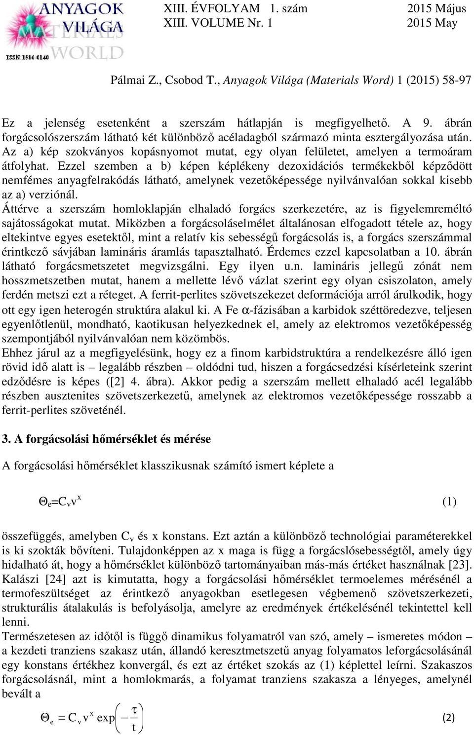 Ezzel szemben a b) képen képlékeny dezoxidációs termékekből képződött nemfémes anyagfelrakódás látható, amelynek vezetőképessége nyilvánvalóan sokkal kisebb az a) verziónál.