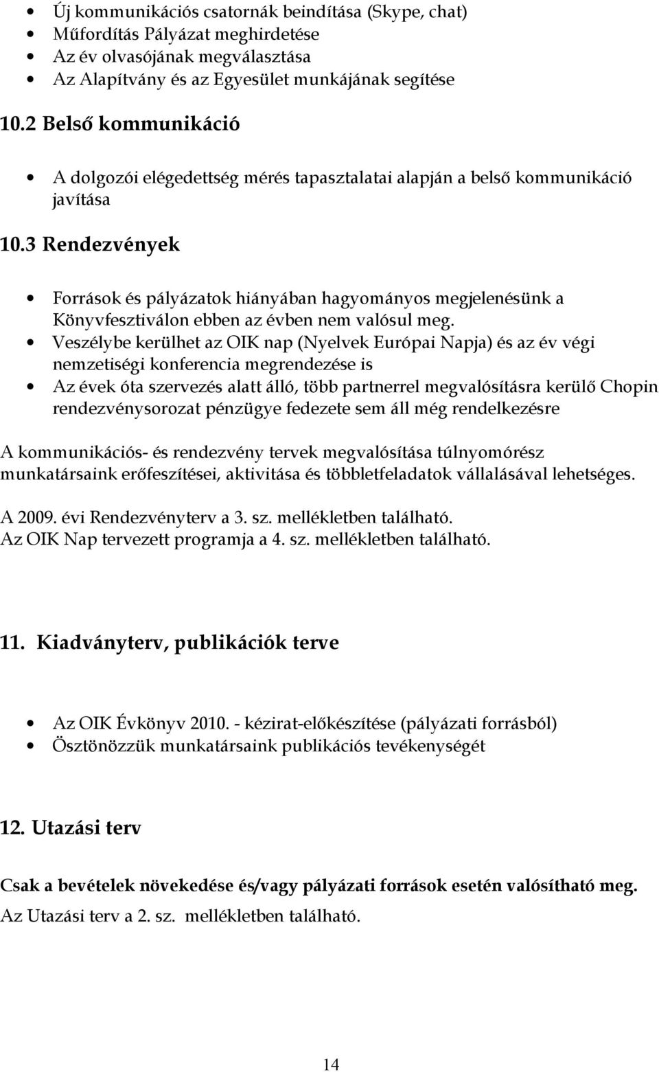 3 Rendezvények Források és pályázatok hiányában hagyományos megjelenésünk a Könyvfesztiválon ebben az évben nem valósul meg.