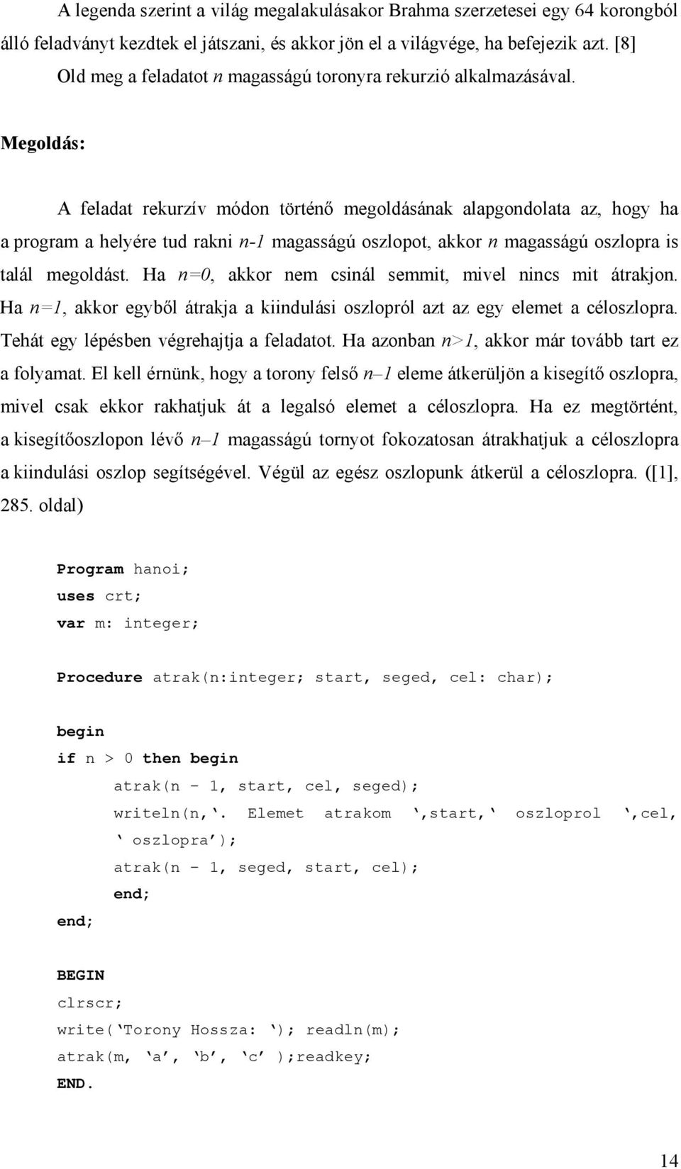 Megoldás: A feladat rekurzív módon történő megoldásának alapgondolata az, hogy ha a program a helyére tud rakni n-1 magasságú oszlopot, akkor n magasságú oszlopra is talál megoldást.