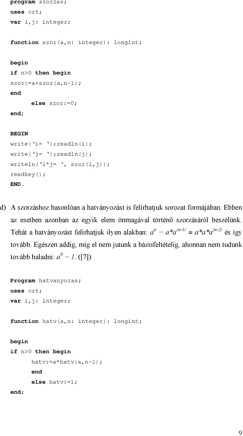 Ebben az esetben azonban az egyik elem önmagával történő szorzásáról beszélünk. Tehát a hatványozást felírhatjuk ilyen alakban: a n = a*a (n-1) = a*a*a (n-2) és így tovább.