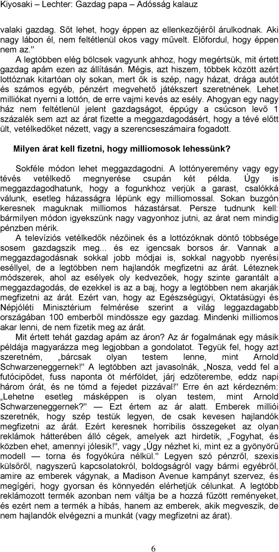 Mégis, azt hiszem, többek között azért lottóznak kitartóan oly sokan, mert ők is szép, nagy házat, drága autót és számos egyéb, pénzért megvehető játékszert szeretnének.