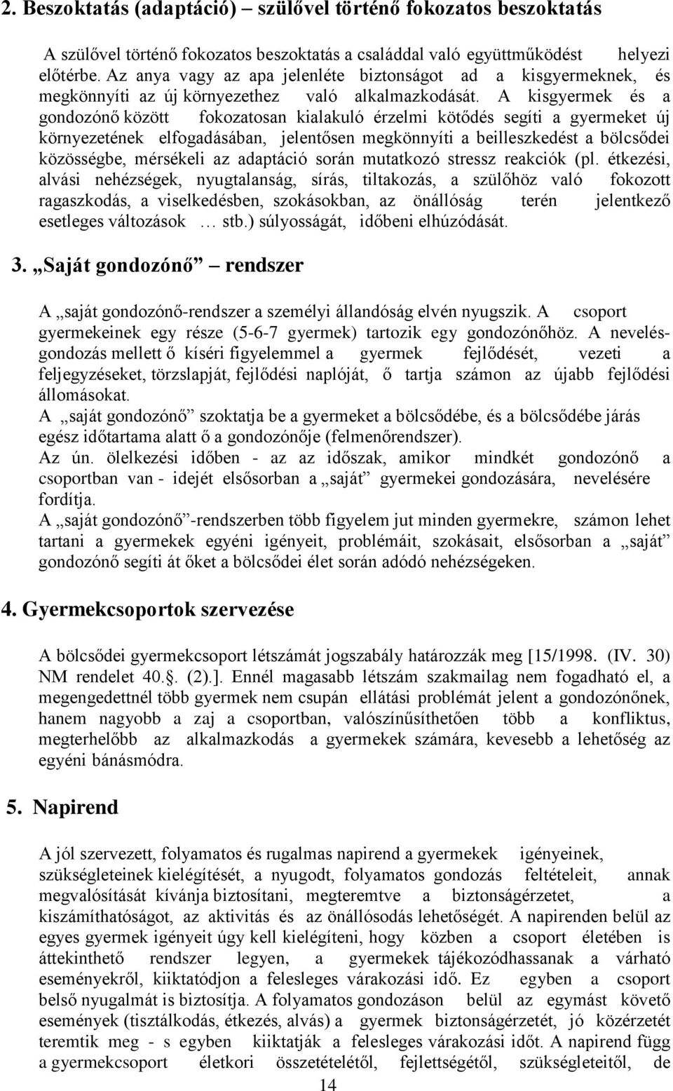 A kisgyermek és a gondozónő között fokozatosan kialakuló érzelmi kötődés segíti a gyermeket új környezetének elfogadásában, jelentősen megkönnyíti a beilleszkedést a bölcsődei közösségbe, mérsékeli